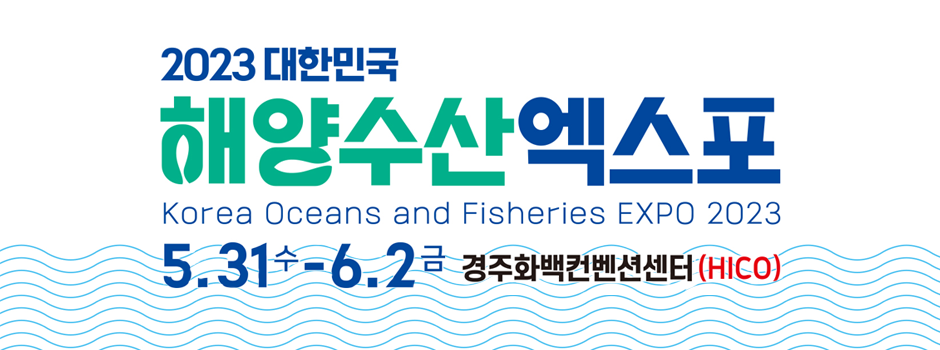 2023 대한민국 해양수산 엑스포 Korea Oceans and Fisheries EXPO 2023 5.31(수) ~ 6.2(금) 경주화백컨벤션센터(HICO)