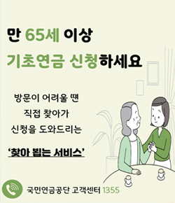 만65세 이상 기초연금 신청하세요. 방문이 어려울 땐 직접 찾아가 신청을 도와드리는 찾아 뵙는 서비스 / 국민연금공단 고객센터 1355